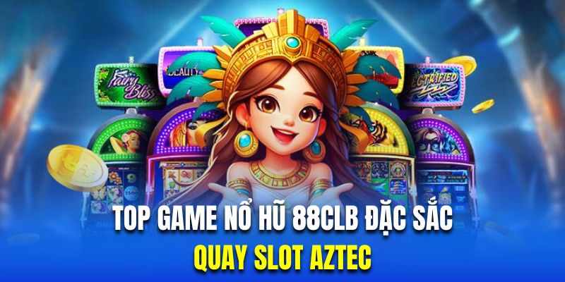 Quay slot Aztec với nền văn minh cổ đại đẳng cấp