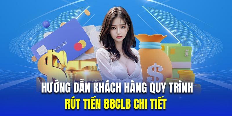 Hướng dẫn khách hàng mới quy trình rút tiền 88CLB chi tiết 